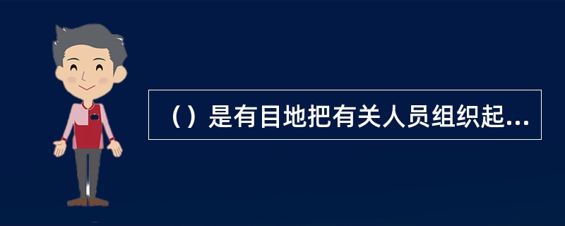 （）是有目地把有关人员组织起来商讨问题的一种社会活动。