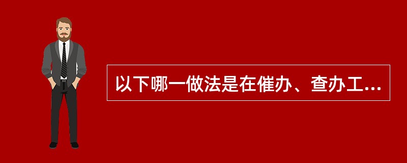 以下哪一做法是在催办、查办工作过程中都共同具有的（）