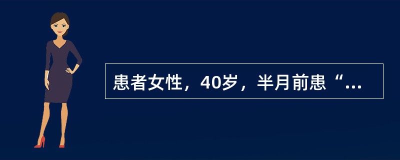 患者女性，40岁，半月前患“感冒”，头痛，恶心，呕吐两次，发热，当时按“感冒”治