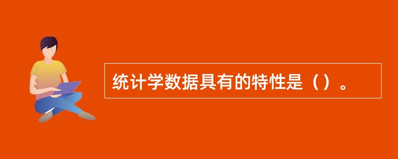 统计学数据具有的特性是（）。