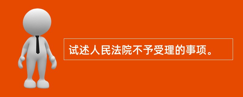 试述人民法院不予受理的事项。