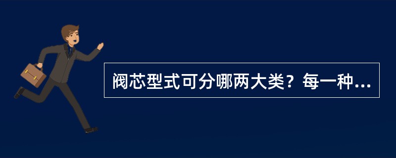 阀芯型式可分哪两大类？每一种类型又有几种阀芯型式？