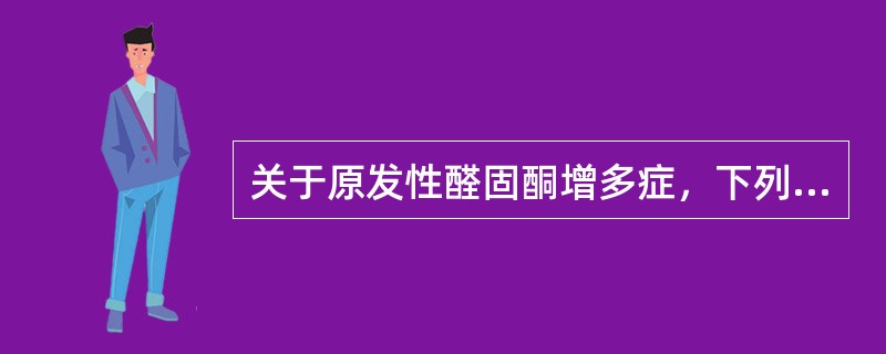 关于原发性醛固酮增多症，下列说法正确的是（）。