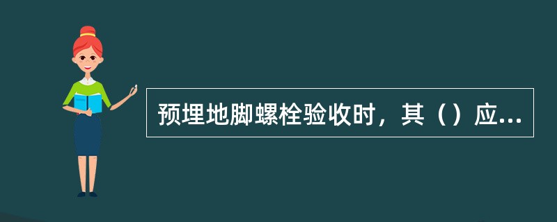 预埋地脚螺栓验收时，其（）应符合施工图的要求。