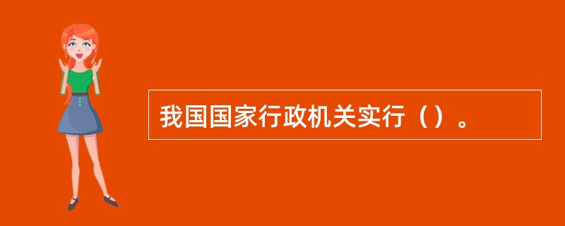 我国国家行政机关实行（）。