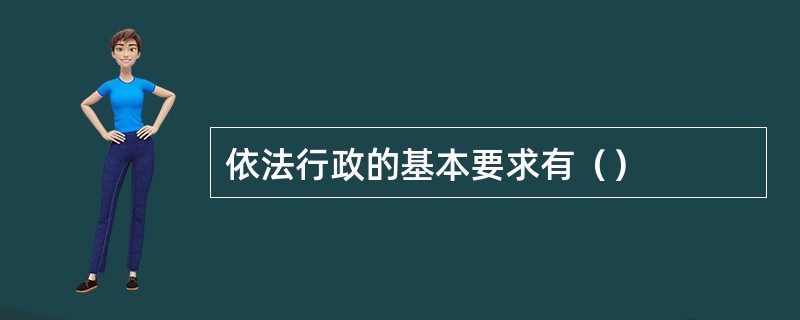 依法行政的基本要求有（）