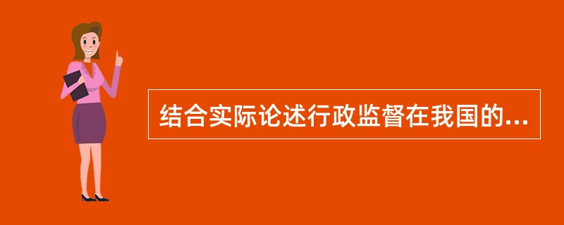 结合实际论述行政监督在我国的重要地位和作用。