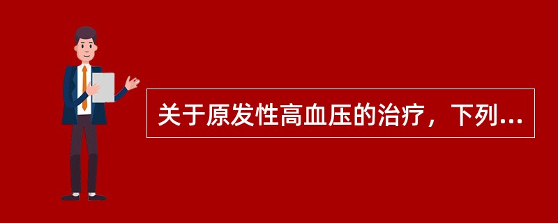 关于原发性高血压的治疗，下列哪项是错误的（）。