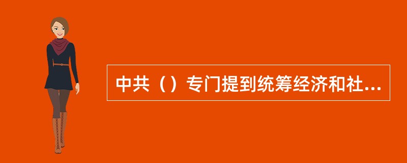 中共（）专门提到统筹经济和社会发展，使社会转型跟上经济发展。