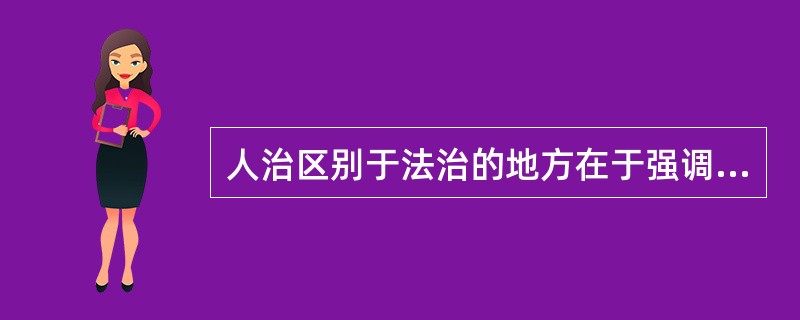 人治区别于法治的地方在于强调（）