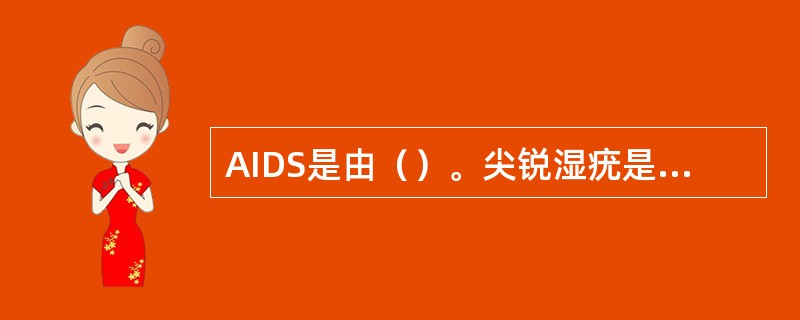 AIDS是由（）。尖锐湿疣是由（）。