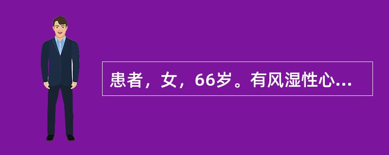 患者，女，66岁。有风湿性心脏病和脑卒中史。心电图提示心房颤动。为预防血栓栓塞，