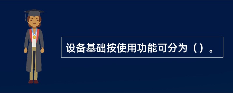 设备基础按使用功能可分为（）。