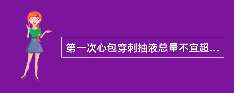 第一次心包穿刺抽液总量不宜超过（）。