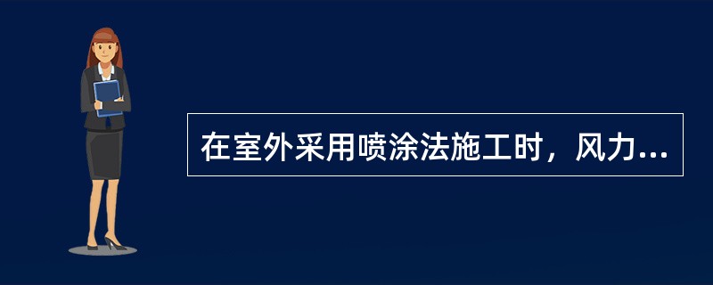 在室外采用喷涂法施工时，风力大于（）时不宜施工。