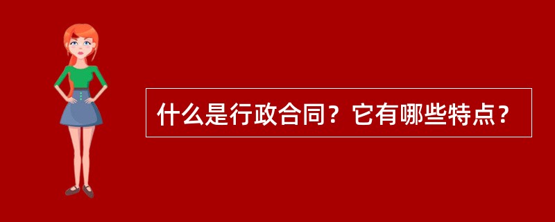 什么是行政合同？它有哪些特点？