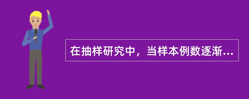 在抽样研究中，当样本例数逐渐增多时（）