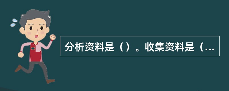 分析资料是（）。收集资料是（）。整理资料是（）。