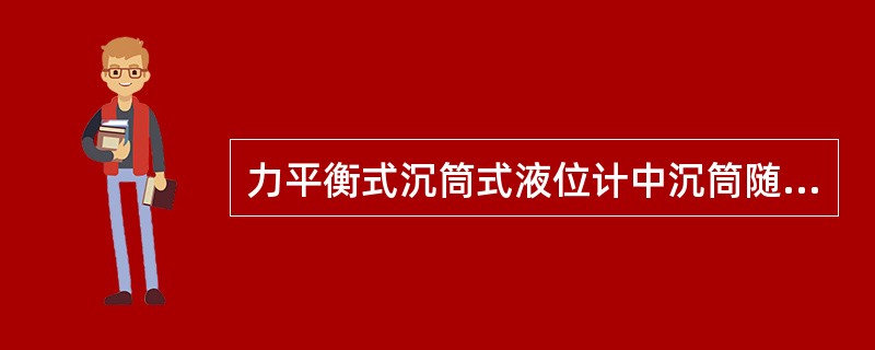 力平衡式沉筒式液位计中沉筒随液位变化移动否？