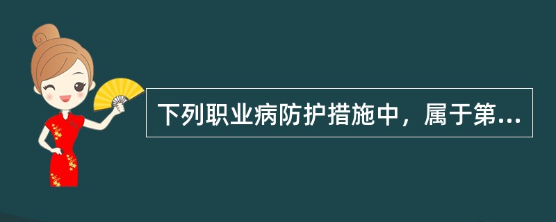 下列职业病防护措施中，属于第一级预防的措施是（）。