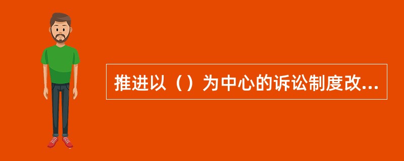 推进以（）为中心的诉讼制度改革，确保侦查、审查起诉的案件事实证据经得起法律的检验