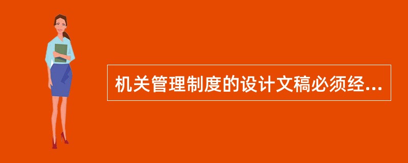 机关管理制度的设计文稿必须经过系统论证，这是机关管理制度制定中的（）