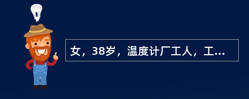 女，38岁，温度计厂工人，工龄12年，主诉失眠、多梦4年余，伴有头晕、头痛、面红