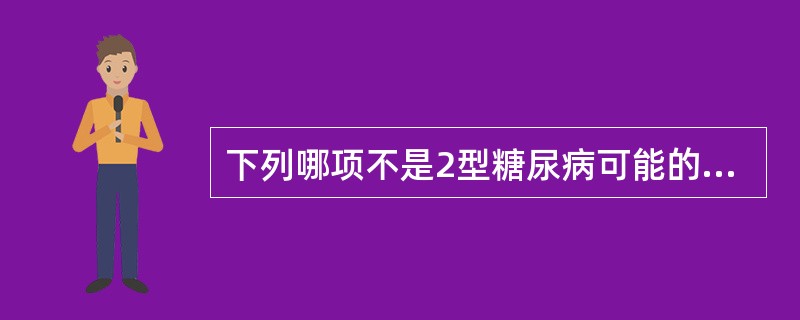 下列哪项不是2型糖尿病可能的危险因素（）。