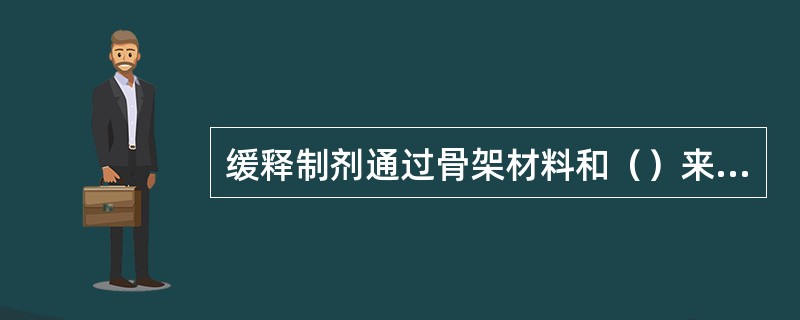 缓释制剂通过骨架材料和（）来控制药物的释放。