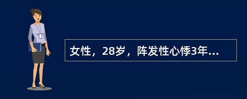 女性，28岁，阵发性心悸3年，每次突然发生，可自行终止，持续10分钟至3小时不等