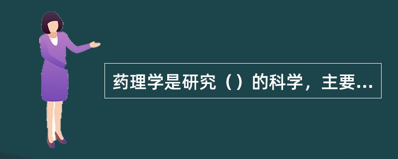 药理学是研究（）的科学，主要包括药效学和药动学两方面。