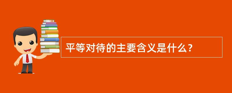 平等对待的主要含义是什么？