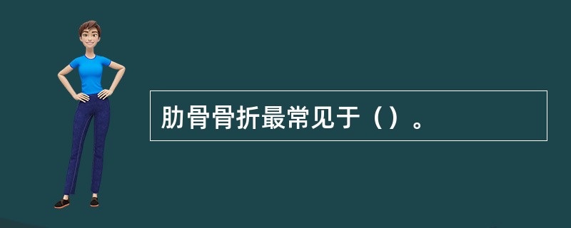 肋骨骨折最常见于（）。