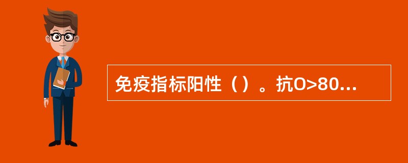 免疫指标阳性（）。抗O>800U（）。血培养细菌阳性（）。