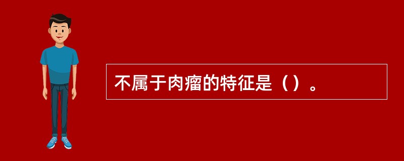 不属于肉瘤的特征是（）。