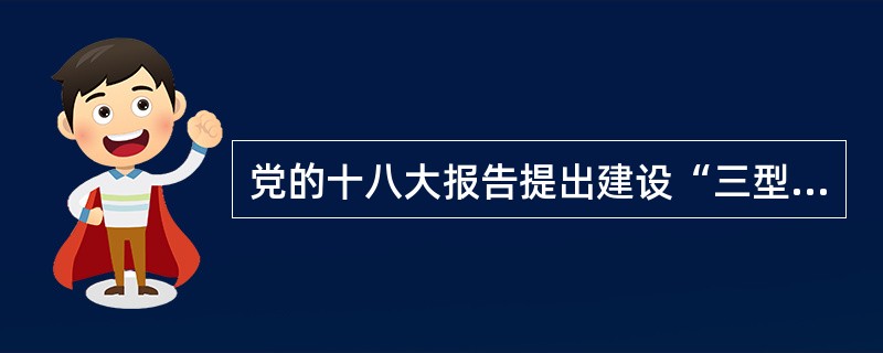 党的十八大报告提出建设“三型”党组织是指（）。