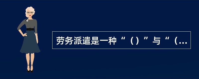 劳务派遣是一种“（）”与“（）”相分离的劳动力经营模式。