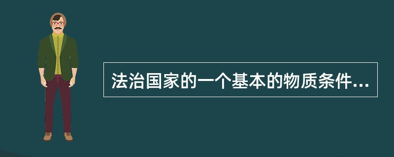 法治国家的一个基本的物质条件是（）。