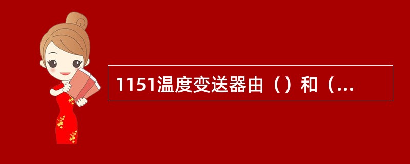 1151温度变送器由（）和（）两部分组成。