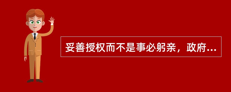 妥善授权而不是事必躬亲，政府要充分授权给公民，让老百姓有能力和机会去做事情，指的