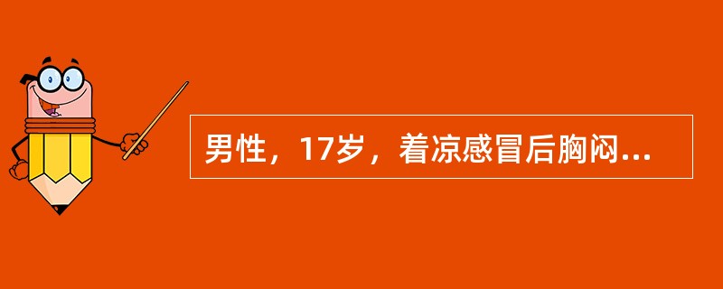 男性，17岁，着凉感冒后胸闷气短，恶心呕吐，心悸，乏力，低热。查体：T：38.1