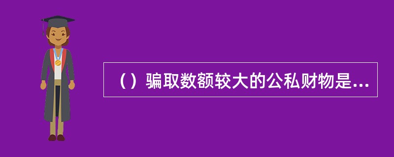 （）骗取数额较大的公私财物是诈骗罪成立的客观基础。