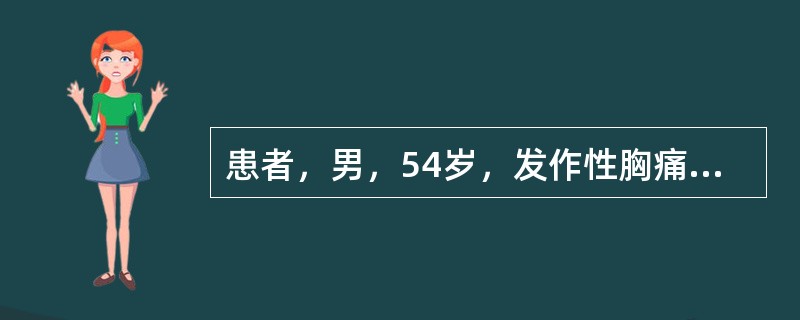 患者，男，54岁，发作性胸痛3天，于劳累时发作，休息5分钟可缓解，每天发作3～～