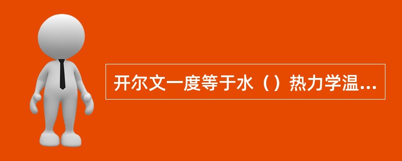 开尔文一度等于水（）热力学温度的（）。