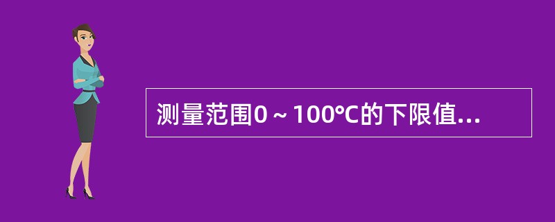 测量范围0～100℃的下限值（），上限值（），量程（）。