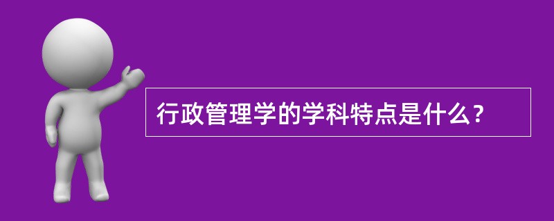 行政管理学的学科特点是什么？