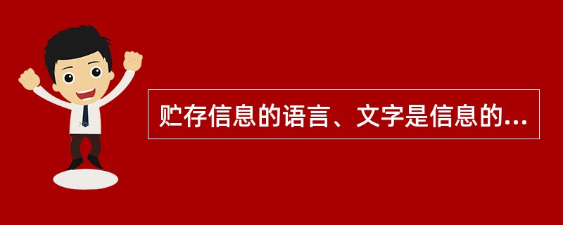 贮存信息的语言、文字是信息的（）