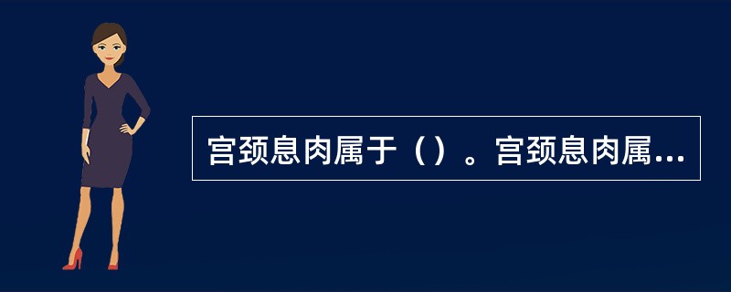 宫颈息肉属于（）。宫颈息肉属于（）。