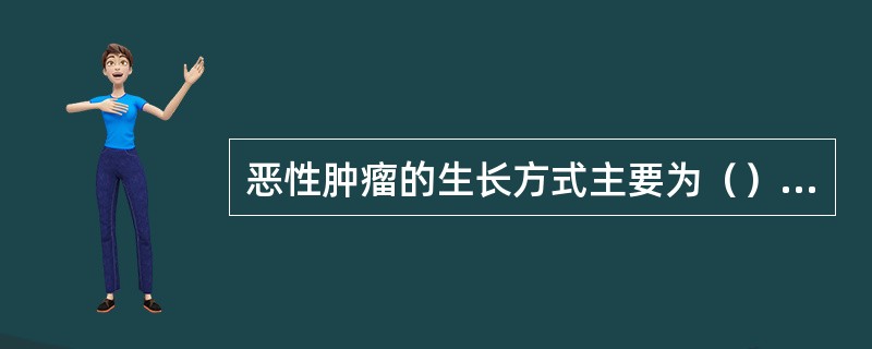 恶性肿瘤的生长方式主要为（）。良性肿瘤的生长方式为（）。