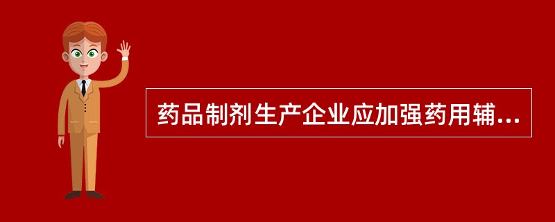 药品制剂生产企业应加强药用辅料供应商审计，应按照《药品生产质量管理规范（2010